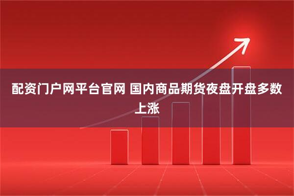 配资门户网平台官网 国内商品期货夜盘开盘多数上涨