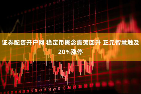 证券配资开户网 稳定币概念震荡回升 正元智慧触及20%涨停