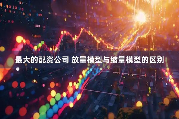 最大的配资公司 放量模型与缩量模型的区别