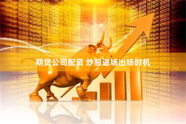 期货公司配资 炒股进场出场时机