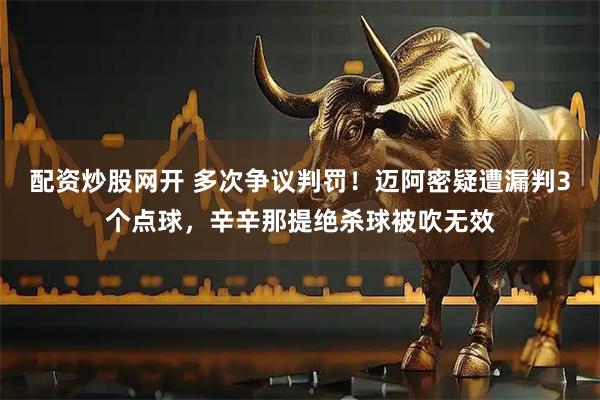 配资炒股网开 多次争议判罚！迈阿密疑遭漏判3个点球，辛辛那提绝杀球被吹无效